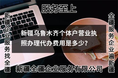 新疆烏魯木齊個體戶營業(yè)執(zhí)照辦理代辦費用是多少？ 
