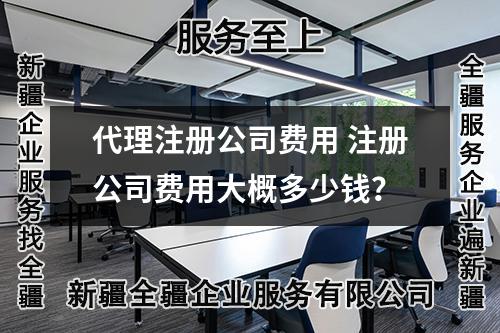 代理注冊(cè)公司費(fèi)用 注冊(cè)公司費(fèi)用大概多少錢？