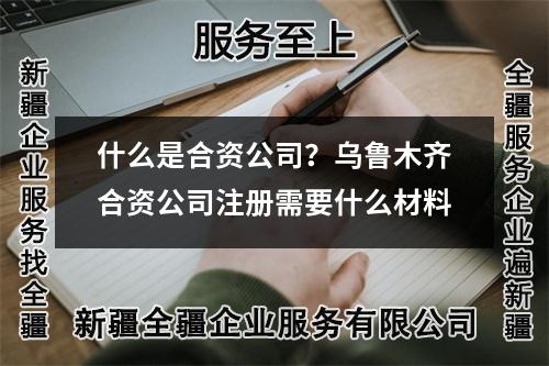 什么是合資公司？烏魯木齊合資公司注冊需要什么材料