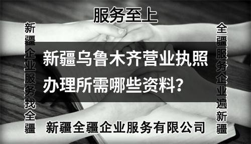 新疆烏魯木齊營業(yè)執(zhí)照辦理所需哪些資料？