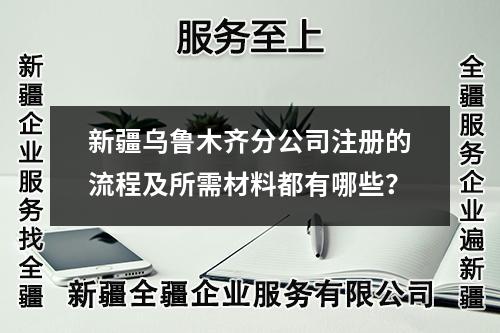 新疆烏魯木齊分公司注冊的流程及所需材料都有哪些？
