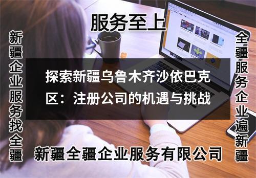 探索新疆烏魯木齊沙依巴克區(qū)：注冊公司的機(jī)遇與挑戰(zhàn)