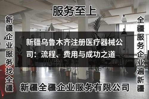 新疆烏魯木齊注冊醫(yī)療器械公司：流程、費(fèi)用與成功之道