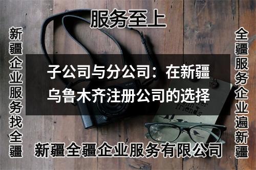 子公司與分公司：在新疆烏魯木齊注冊(cè)公司的選擇
