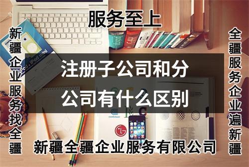 注冊(cè)子公司和分公司有什么區(qū)別