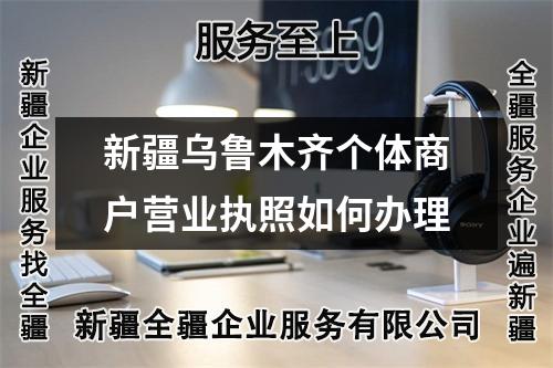 新疆烏魯木齊個(gè)體商戶營(yíng)業(yè)執(zhí)照如何辦理