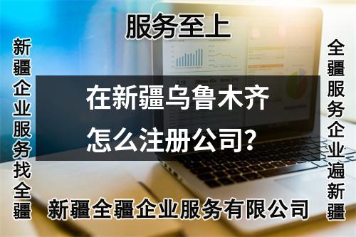 在新疆烏魯木齊怎么注冊公司？