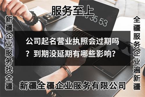 公司起名營業(yè)執(zhí)照會過期嗎？到期沒延期有哪些影響？