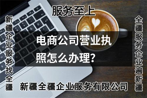 電商公司營(yíng)業(yè)執(zhí)照怎么辦理？