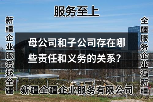 母公司和子公司存在哪些責(zé)任和義務(wù)的關(guān)系？