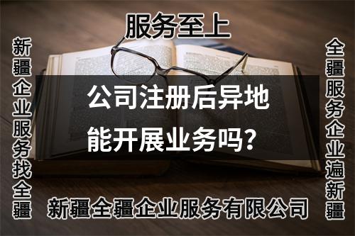 公司注冊(cè)后異地能開展業(yè)務(wù)嗎？