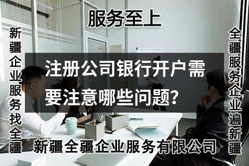 注冊(cè)公司銀行開戶需要注意哪些問題？