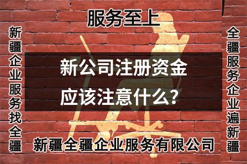 新公司注冊資金應(yīng)該注意什么？