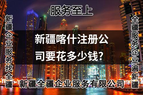 新疆喀什注冊公司要花多少錢?