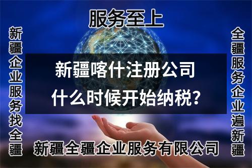  新疆喀什注冊(cè)公司什么時(shí)候開(kāi)始納稅？