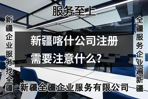新疆喀什公司注冊(cè)需要注意什么?