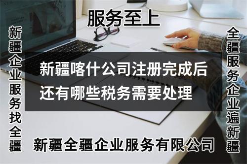 新疆喀什公司注冊完成后還有哪些稅務(wù)需要處理