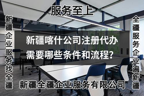 新疆喀什公司注冊(cè)代辦需要哪些條件和流程？