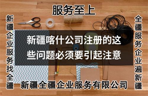 新疆喀什公司注冊的這些問題必須要引起注意