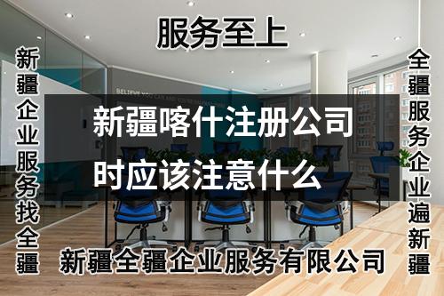 新疆喀什注冊公司時應(yīng)該注意什么