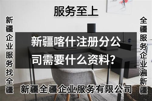 新疆喀什注冊分公司需要什么資料？