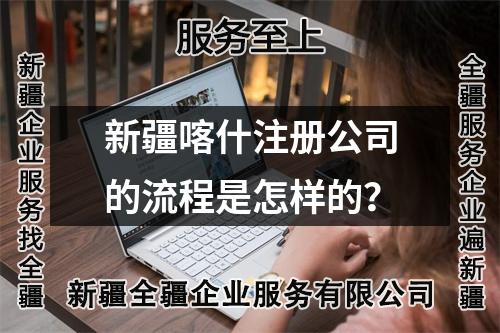 新疆喀什注冊(cè)公司的流程是怎樣的？