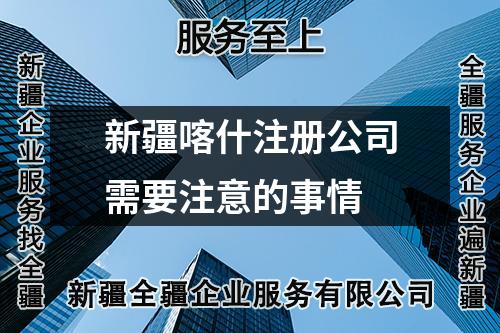 新疆喀什注冊公司需要注意的事情