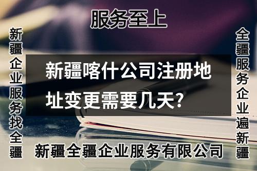 新疆喀什公司注冊地址變更需要幾天?