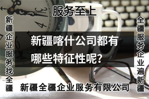 新疆喀什公司都有哪些特征性呢？
