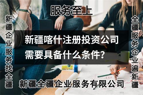 新疆喀什注冊投資公司需要具備什么條件？