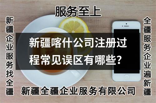 新疆喀什公司注冊(cè)過(guò)程常見(jiàn)誤區(qū)有哪些？