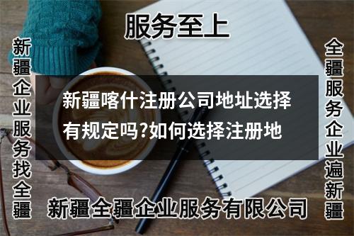 新疆喀什注冊公司地址選擇有規(guī)定嗎?如何選擇注冊地