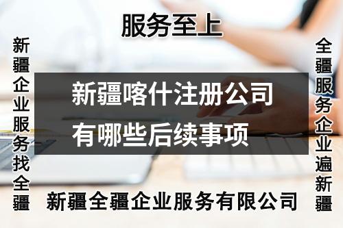 新疆喀什注冊公司有哪些后續(xù)事項(xiàng)