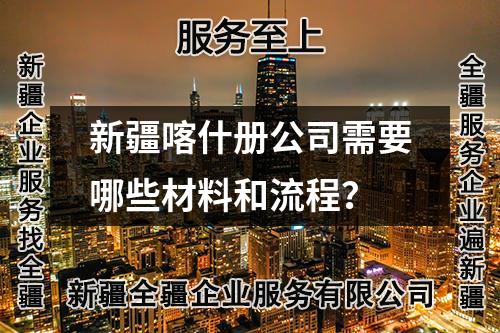 新疆喀什冊公司需要哪些材料和流程？