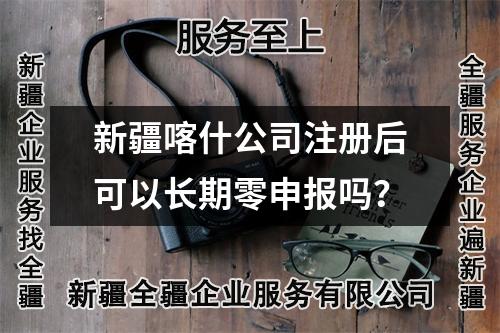 新疆喀什公司注冊(cè)后可以長(zhǎng)期零申報(bào)嗎？