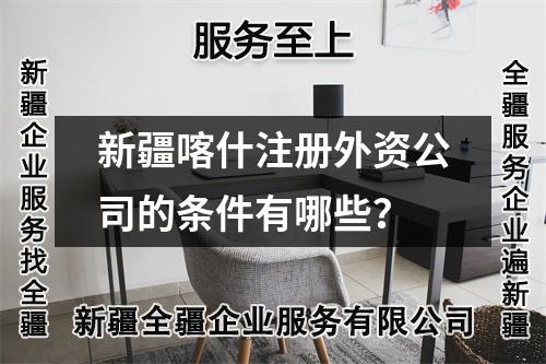 新疆喀什注冊(cè)外資公司的條件有哪些？
