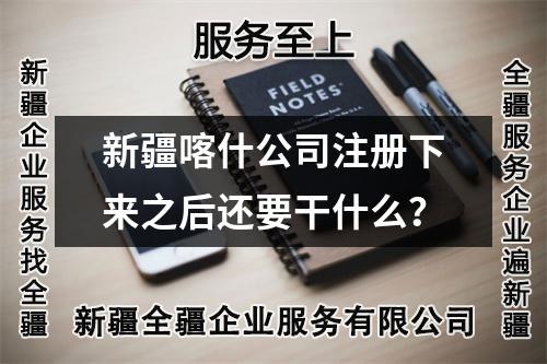 新疆喀什公司注冊(cè)下來(lái)之后還要干什么？