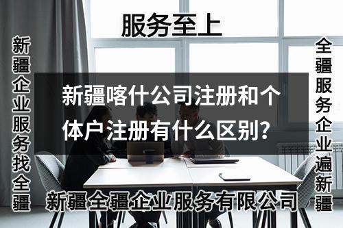 新疆喀什公司注冊和個(gè)體戶注冊有什么區(qū)別？