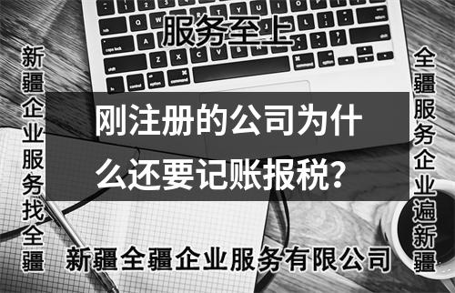 剛注冊的公司為什么還要記賬報稅？