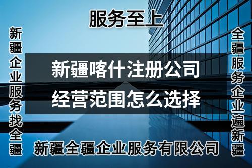 新疆喀什注冊(cè)公司經(jīng)營(yíng)范圍怎么選擇