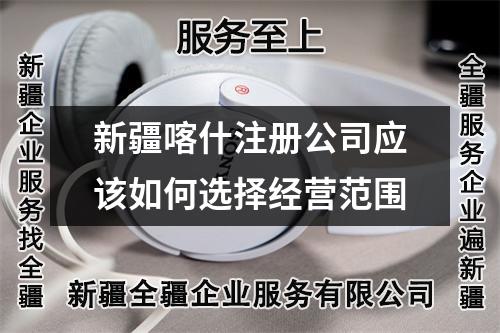 新疆喀什注冊公司應該如何選擇經(jīng)營范圍