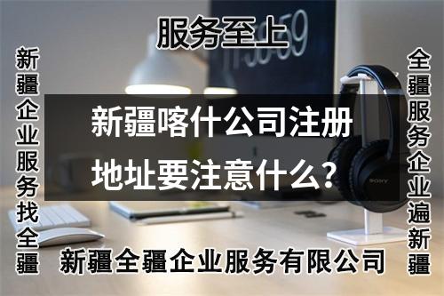 新疆喀什公司注冊地址要注意什么？