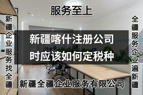 新疆喀什注冊公司時(shí)應(yīng)該如何定稅種
