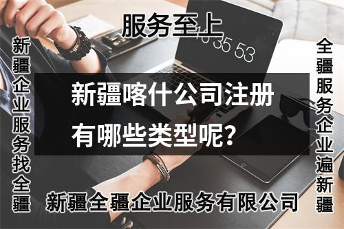 新疆喀什公司注冊(cè)有哪些類型呢？