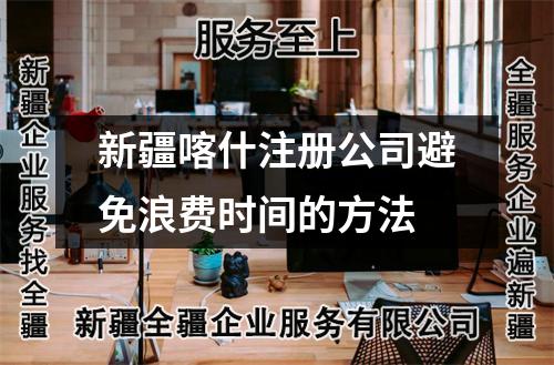 新疆喀什注冊(cè)公司避免浪費(fèi)時(shí)間的方法