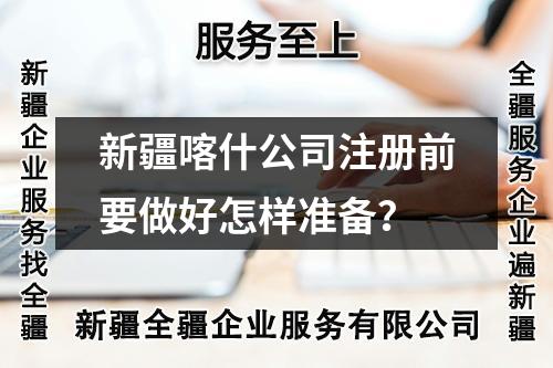 新疆喀什公司注冊前要做好怎樣準(zhǔn)備？