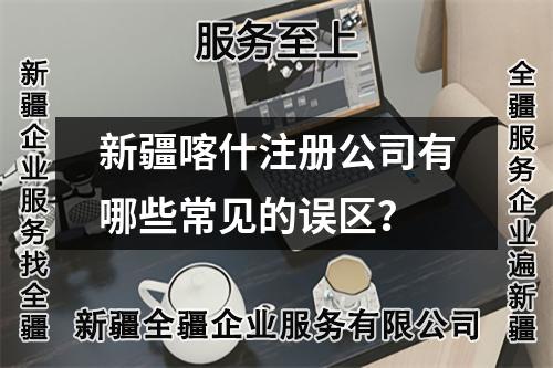 新疆喀什注冊公司有哪些常見的誤區(qū)？