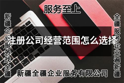 注冊公司經(jīng)營范圍怎么選擇