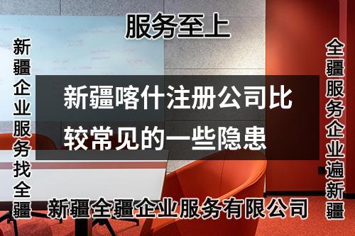 新疆喀什注冊公司比較常見的一些隱患