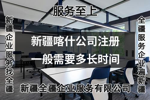 新疆喀什公司注冊(cè)一般需要多長(zhǎng)時(shí)間